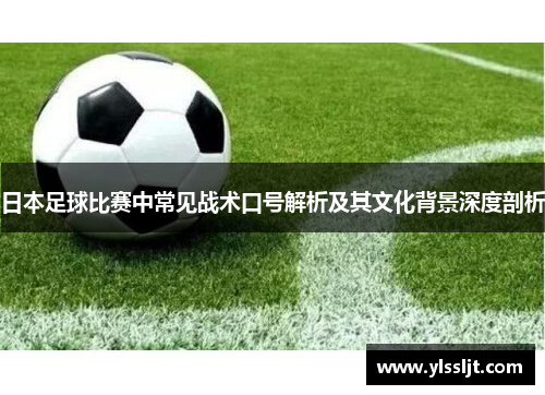 日本足球比赛中常见战术口号解析及其文化背景深度剖析